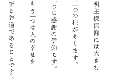 明主様信仰には大きな二つの柱があります。一つは感謝の信仰です。もう一つは人の幸せを祈るお道であることです。