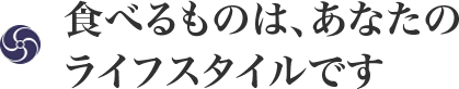 食べるものは、あなたのライフスタイルです